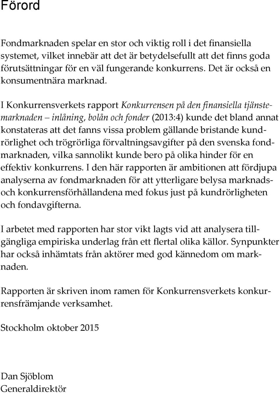 I Konkurrensverkets rapport Konkurrensen på den finansiella tjänstemarknaden inlåning, bolån och fonder (2013:4) kunde det bland annat konstateras att det fanns vissa problem gällande bristande