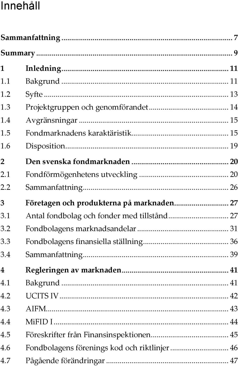 .. 26 3 Företagen och produkterna på marknaden... 27 3.1 Antal fondbolag och fonder med tillstånd... 27 3.2 Fondbolagens marknadsandelar... 31 3.3 Fondbolagens finansiella ställning... 36 3.