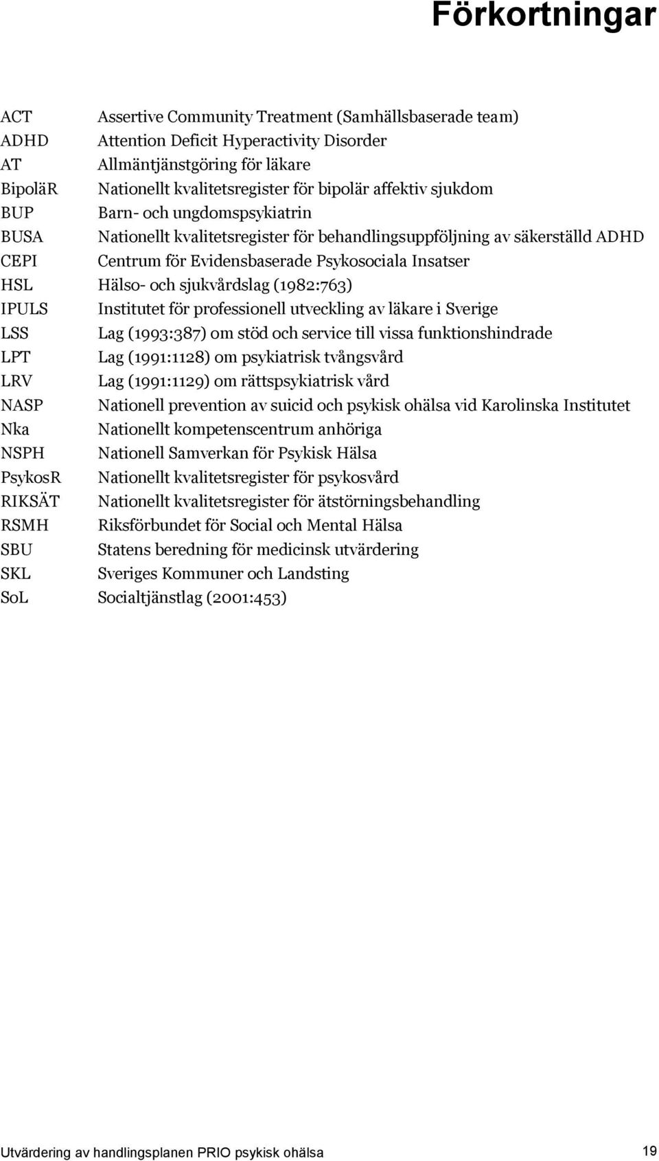 HSL Hälso- och sjukvårdslag (1982:763) IPULS Institutet för professionell utveckling av läkare i Sverige LSS Lag (1993:387) om stöd och service till vissa funktionshindrade LPT Lag (1991:1128) om