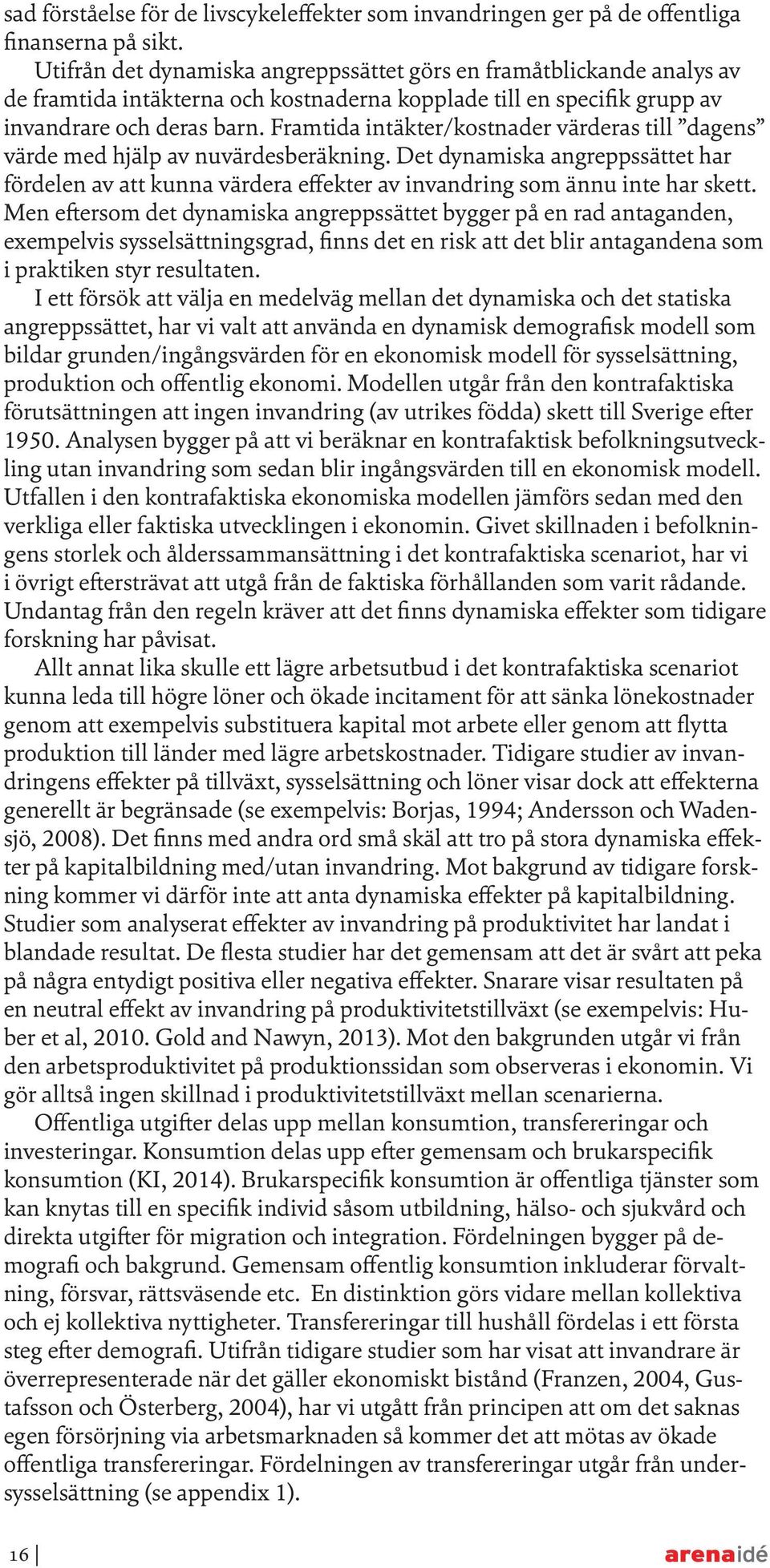 Framtida intäkter/kostnader värderas till dagens värde med hjälp av nuvärdesberäkning. Det dynamiska angreppssättet har fördelen av att kunna värdera effekter av invandring som ännu inte har skett.