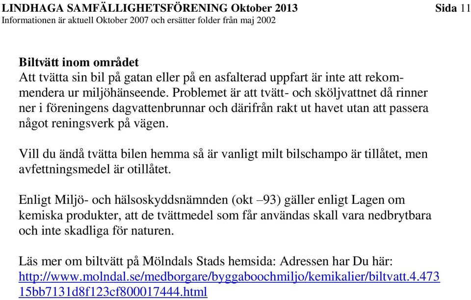 Vill du ändå tvätta bilen hemma så är vanligt milt bilschampo är tillåtet, men avfettningsmedel är otillåtet.