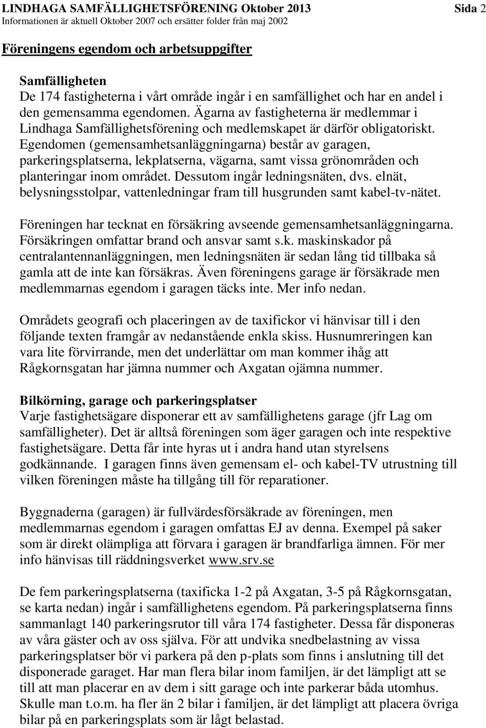 Egendomen (gemensamhetsanläggningarna) består av garagen, parkeringsplatserna, lekplatserna, vägarna, samt vissa grönområden och planteringar inom området. Dessutom ingår ledningsnäten, dvs.