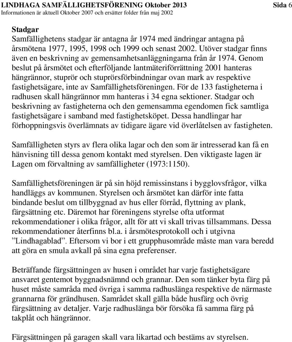 Genom beslut på årsmötet och efterföljande lantmäteriförrättning 2001 hanteras hängrännor, stuprör och stuprörsförbindningar ovan mark av respektive fastighetsägare, inte av Samfällighetsföreningen.