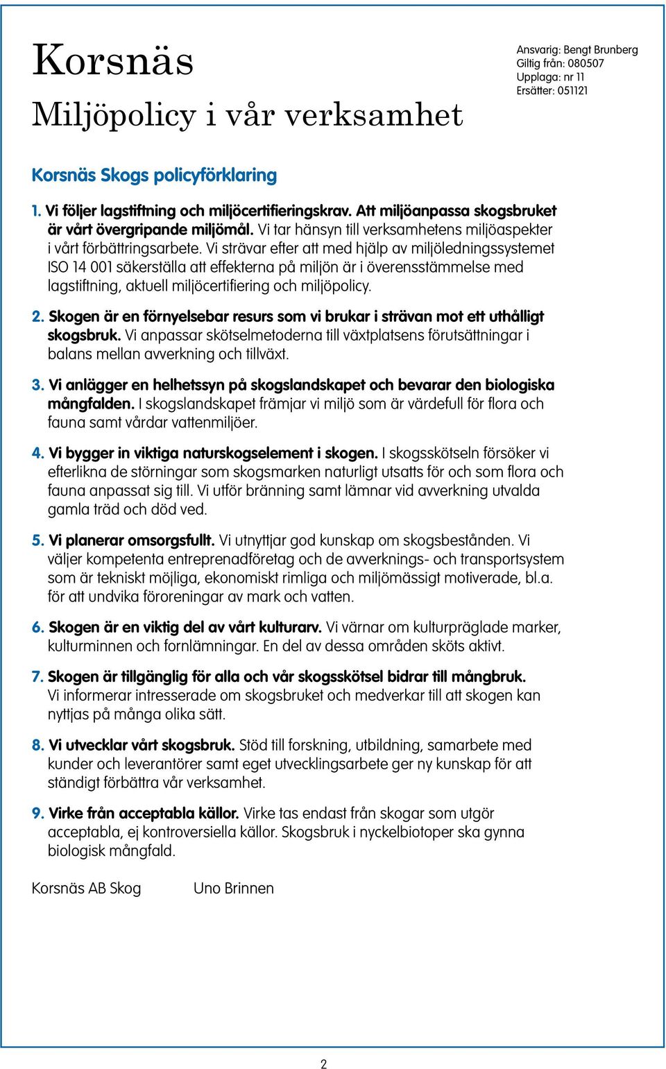 Vi strävar efter att med hjälp av miljöledigssystemet ISO 14 001 säkerställa att effektera på miljö är i överesstämmelse med lagstiftig, aktuell miljöcertifierig och miljöpolicy. 2.