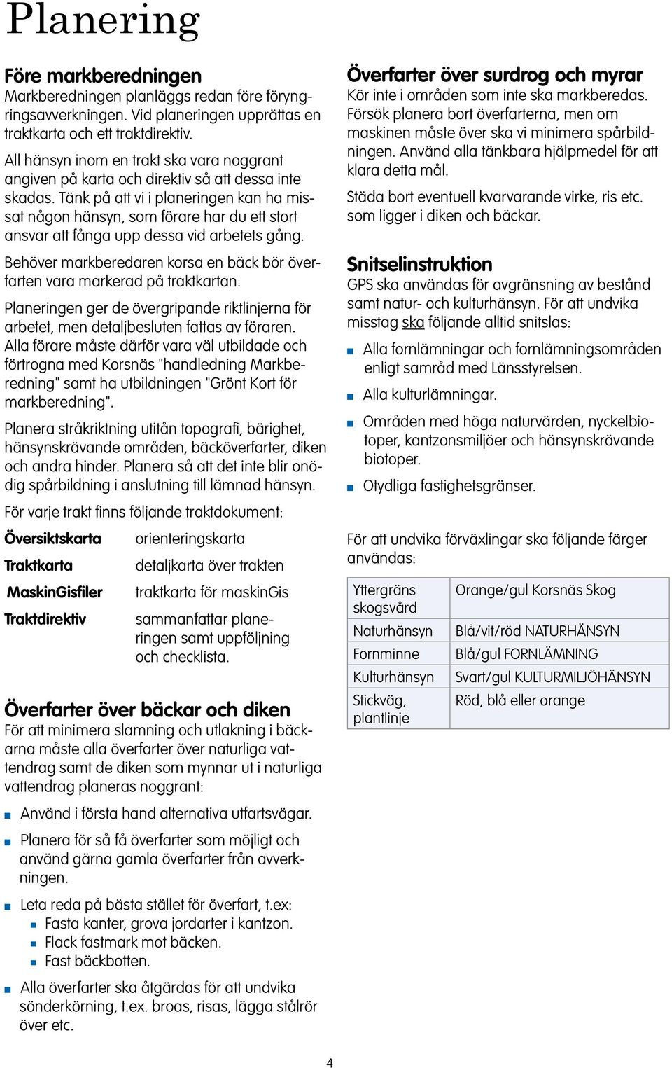Täk på att vi i plaerige ka ha missat ågo häsy, som förare har du ett stort asvar att fåga upp dessa vid arbetets gåg. Behöver markberedare korsa e bäck bör överfarte vara markerad på traktkarta.
