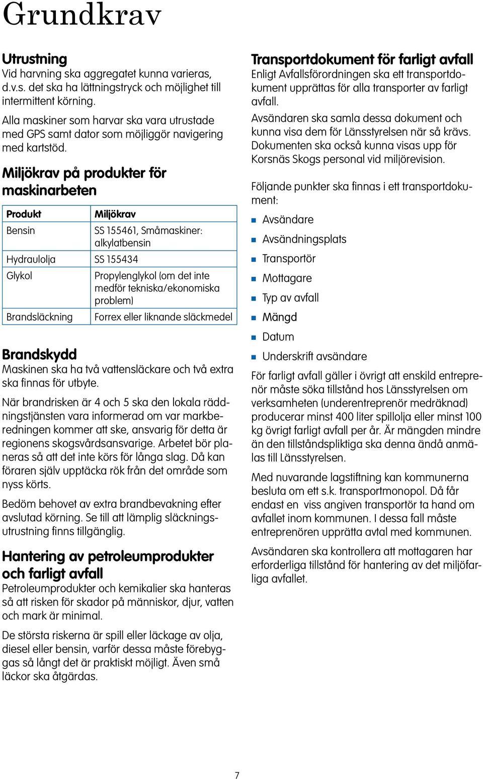 Miljökrav på produkter för maskiarbete Produkt Miljökrav Besi SS 155461, Småmaskier: alkylatbesi Hydraulolja SS 155434 Glykol Propyleglykol (om det ite medför tekiska/ekoomiska problem) Bradsläckig