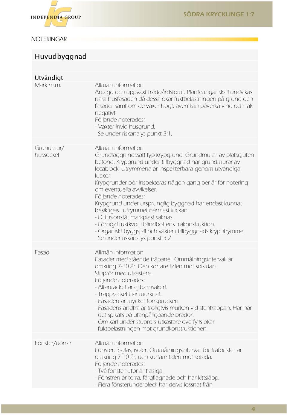 Följande noterades: - Växter invid husgrund. Se under riskanalys punkt 3:1. Allmän information Grundläggningssätt typ krypgrund. Grundmurar av platsgjuten betong.