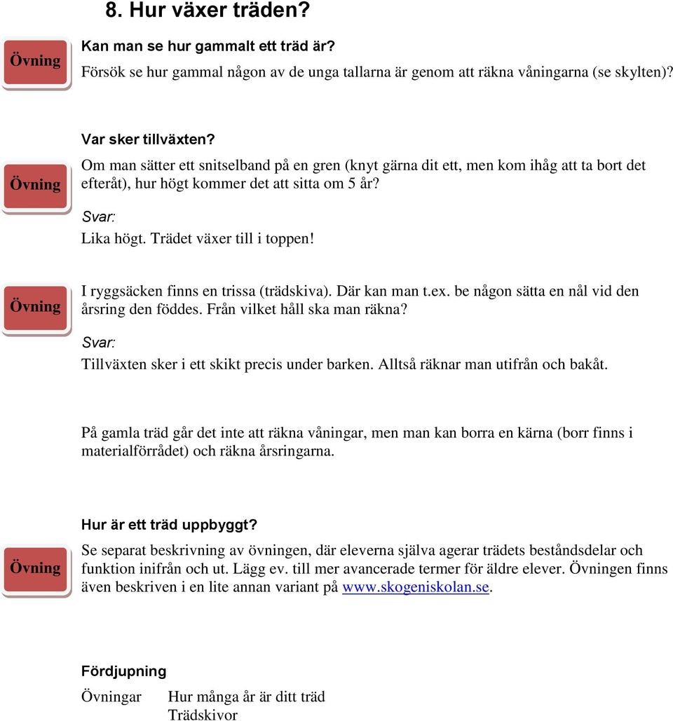 Där kan man t.ex. be någon sätta en nål vid den årsring den föddes. Från vilket håll ska man räkna Svar: Tillväxten sker i ett skikt precis under barken. Alltså räknar man utifrån och bakåt.