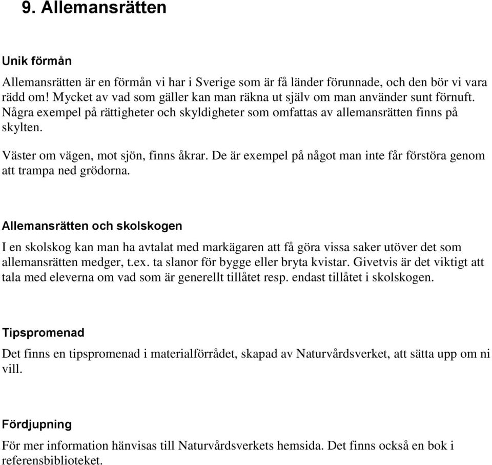 Väster om vägen, mot sjön, finns åkrar. De är exempel på något man inte får förstöra genom att trampa ned grödorna.