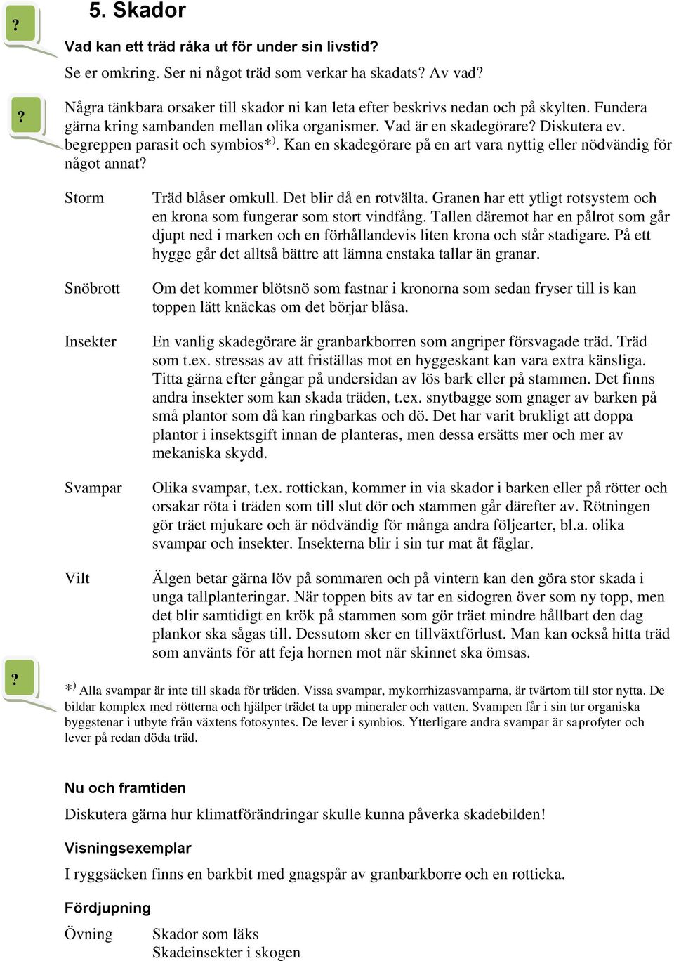 Vad är en skadegörare Diskutera ev. begreppen parasit och symbios* ). Kan en skadegörare på en art vara nyttig eller nödvändig för något annat Storm Snöbrott Insekter Svampar Träd blåser omkull.