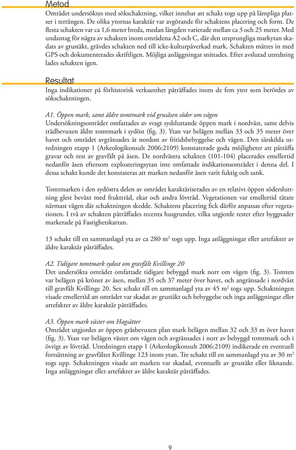 Med undantag för några av schakten inom områdena A2 och C, där den ursprungliga markytan skadats av grustäkt, grävdes schakten ned till icke-kulturpåverkad mark.