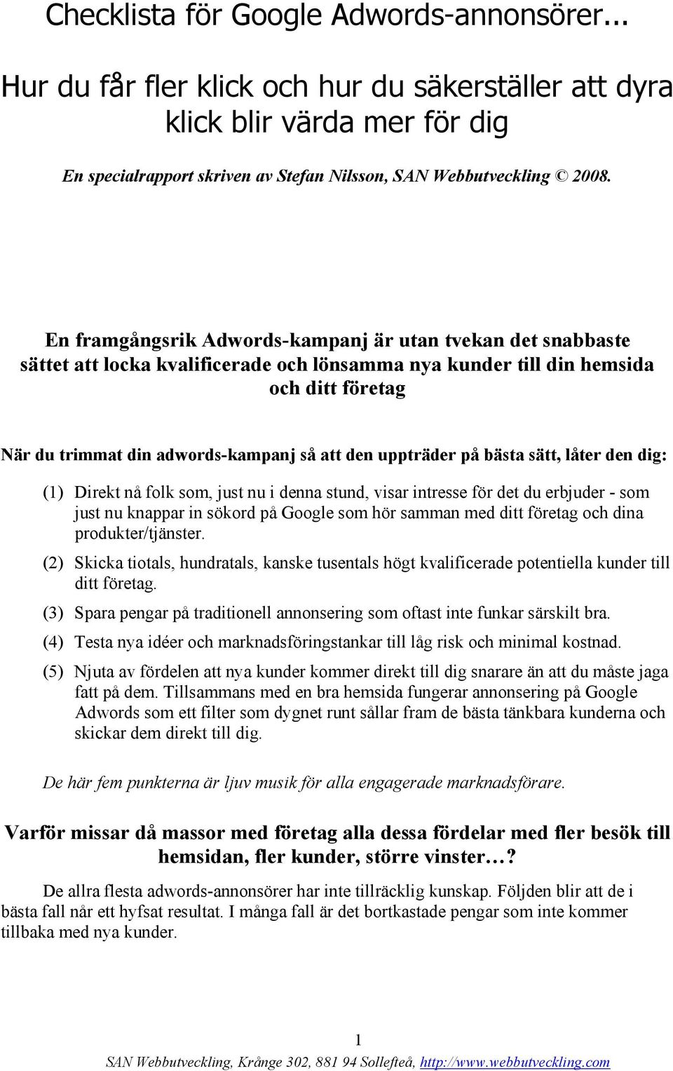 uppträder på bästa sätt, låter den dig: (1) Direkt nå folk som, just nu i denna stund, visar intresse för det du erbjuder - som just nu knappar in sökord på Google som hör samman med ditt företag och