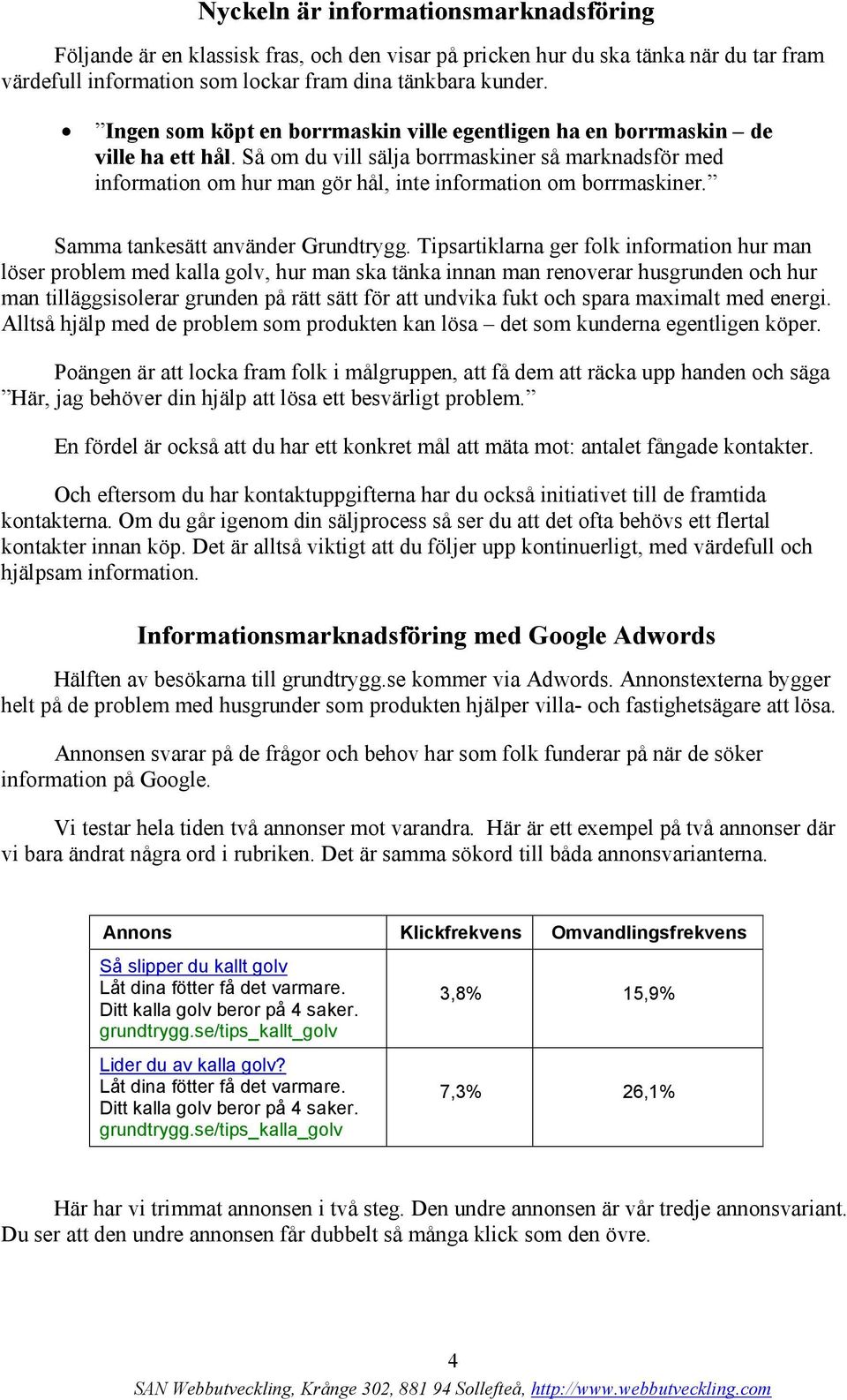 Så om du vill sälja borrmaskiner så marknadsför med information om hur man gör hål, inte information om borrmaskiner. Samma tankesätt använder Grundtrygg.