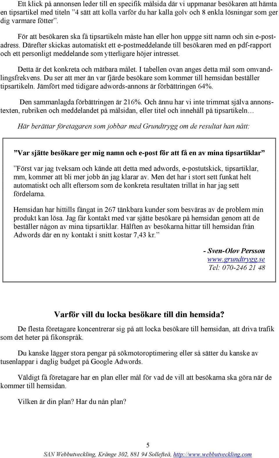 Därefter skickas automatiskt ett e-postmeddelande till besökaren med en pdf-rapport och ett personligt meddelande som ytterligare höjer intresset. Detta är det konkreta och mätbara målet.