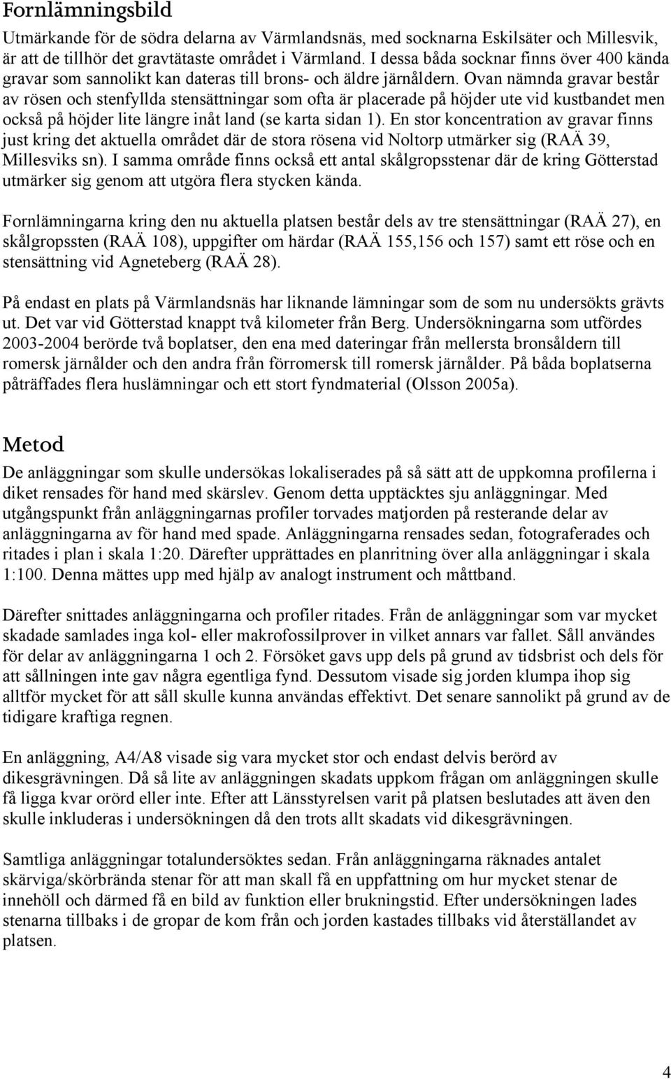 Ovan nämnda gravar består av rösen och stenfyllda stensättningar som ofta är placerade på höjder ute vid kustbandet men också på höjder lite längre inåt land (se karta sidan 1).