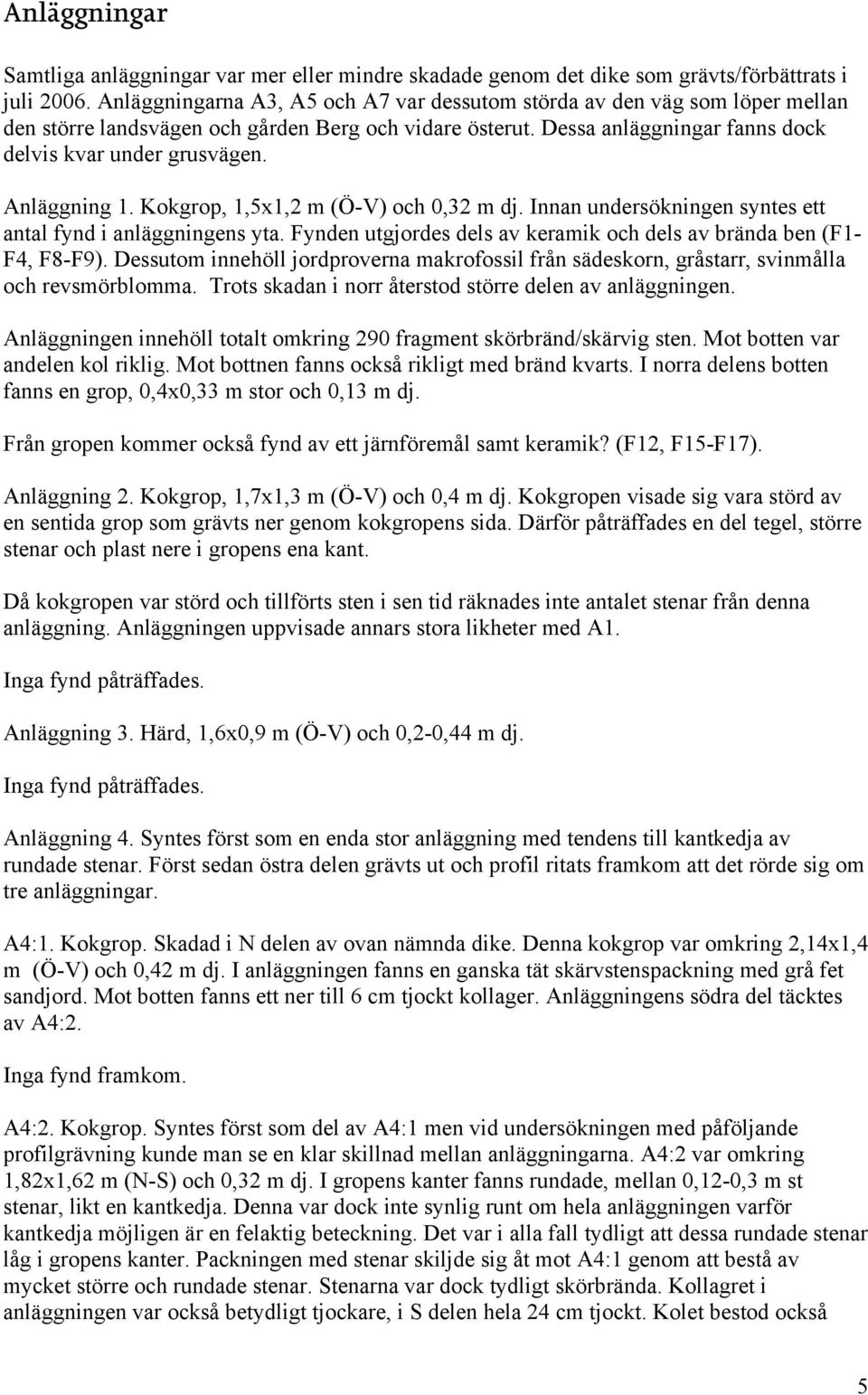 Anläggning 1. Kokgrop, 1,5x1,2 m (Ö-V) och 0,32 m dj. Innan undersökningen syntes ett antal fynd i anläggningens yta. Fynden utgjordes dels av keramik och dels av brända ben (F1- F4, F8-F9).