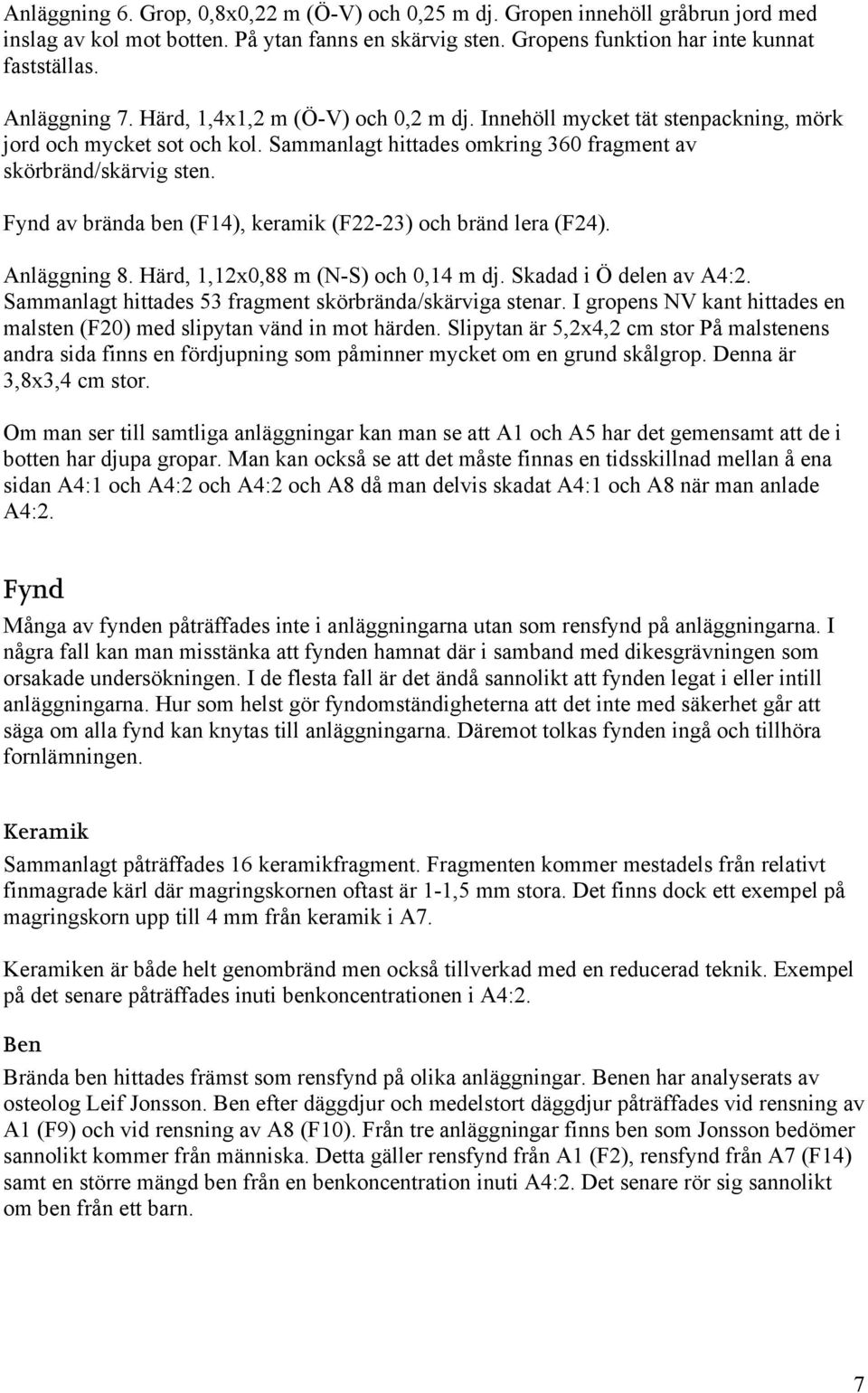 Fynd av brända ben (F14), keramik (F22-23) och bränd lera (F24). Anläggning 8. Härd, 1,12x0,88 m (N-S) och 0,14 m dj. Skadad i Ö delen av A4:2.