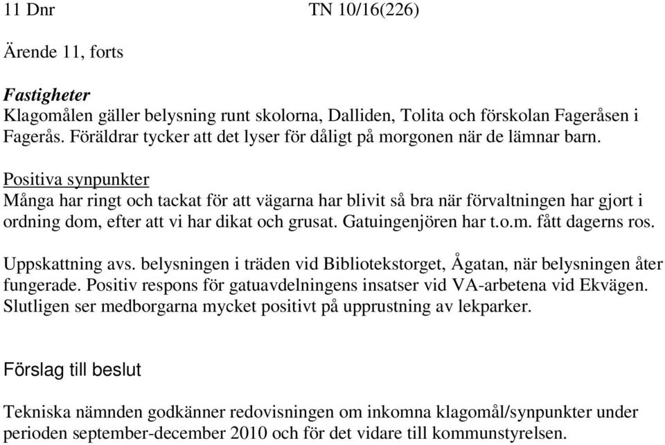 Positiva synpunkter Många har ringt och tackat för att vägarna har blivit så bra när förvaltningen har gjort i ordning dom, efter att vi har dikat och grusat. Gatuingenjören har t.o.m. fått dagerns ros.