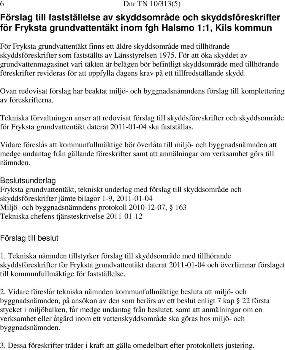 För att öka skyddet av grundvattenmagasinet vari täkten är belägen bör befintligt skyddsområde med tillhörande föreskrifter revideras för att uppfylla dagens krav på ett tillfredställande skydd.