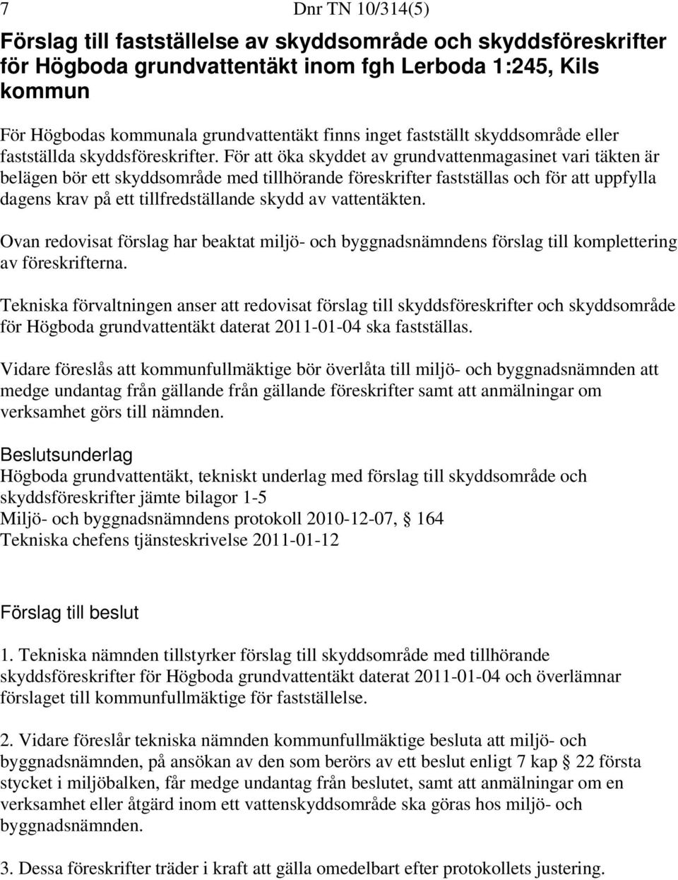 För att öka skyddet av grundvattenmagasinet vari täkten är belägen bör ett skyddsområde med tillhörande föreskrifter fastställas och för att uppfylla dagens krav på ett tillfredställande skydd av