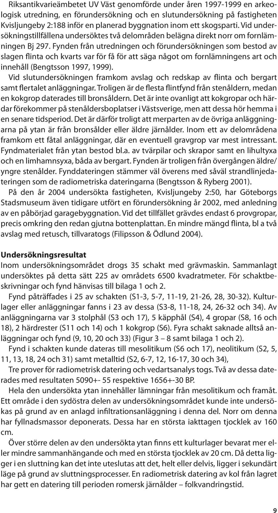 Fynden från utredningen och förundersökningen som bestod av slagen flinta och kvarts var för få för att säga något om fornlämningens art och innehåll (Bengtsson 1997, 1999).