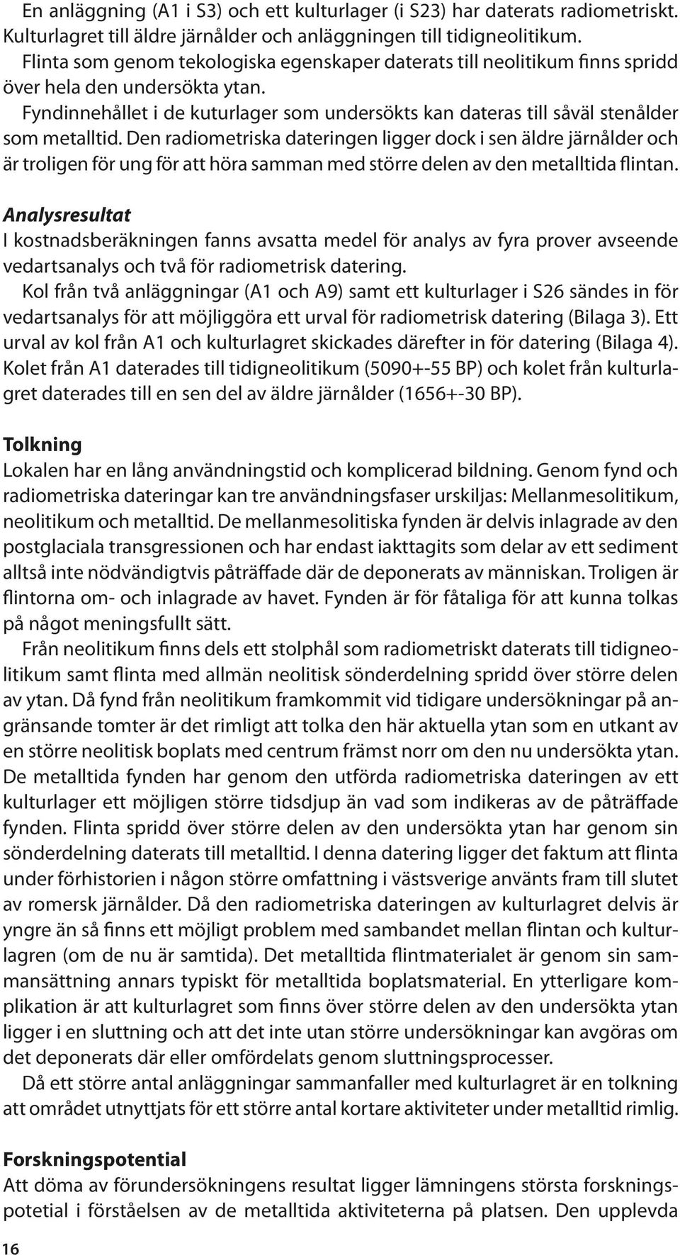 Fyndinnehållet i de kuturlager som undersökts kan dateras till såväl stenålder som metalltid.