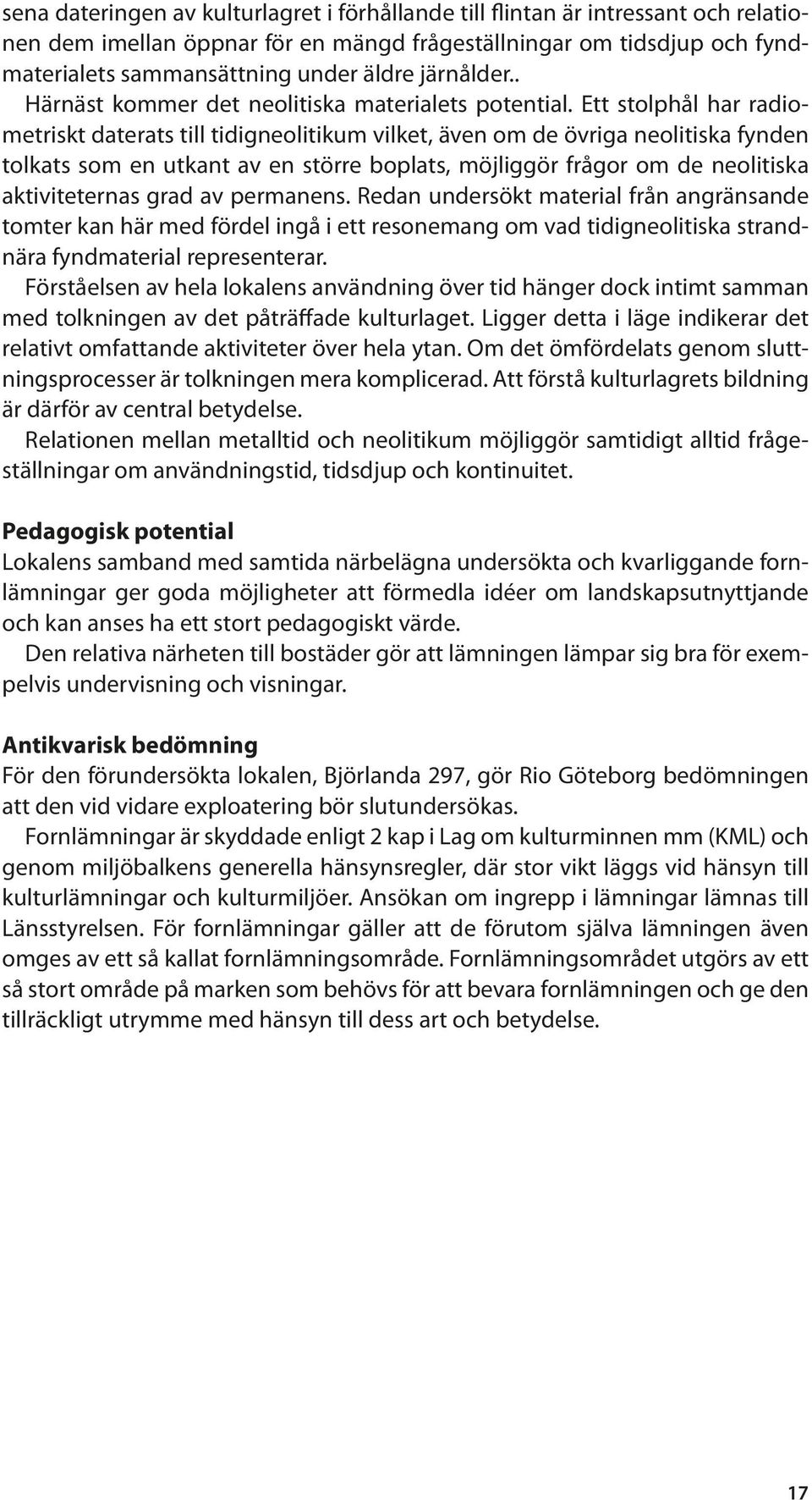 Ett stolphål har radiometriskt daterats till tidigneolitikum vilket, även om de övriga neolitiska fynden tolkats som en utkant av en större boplats, möjliggör frågor om de neolitiska aktiviteternas