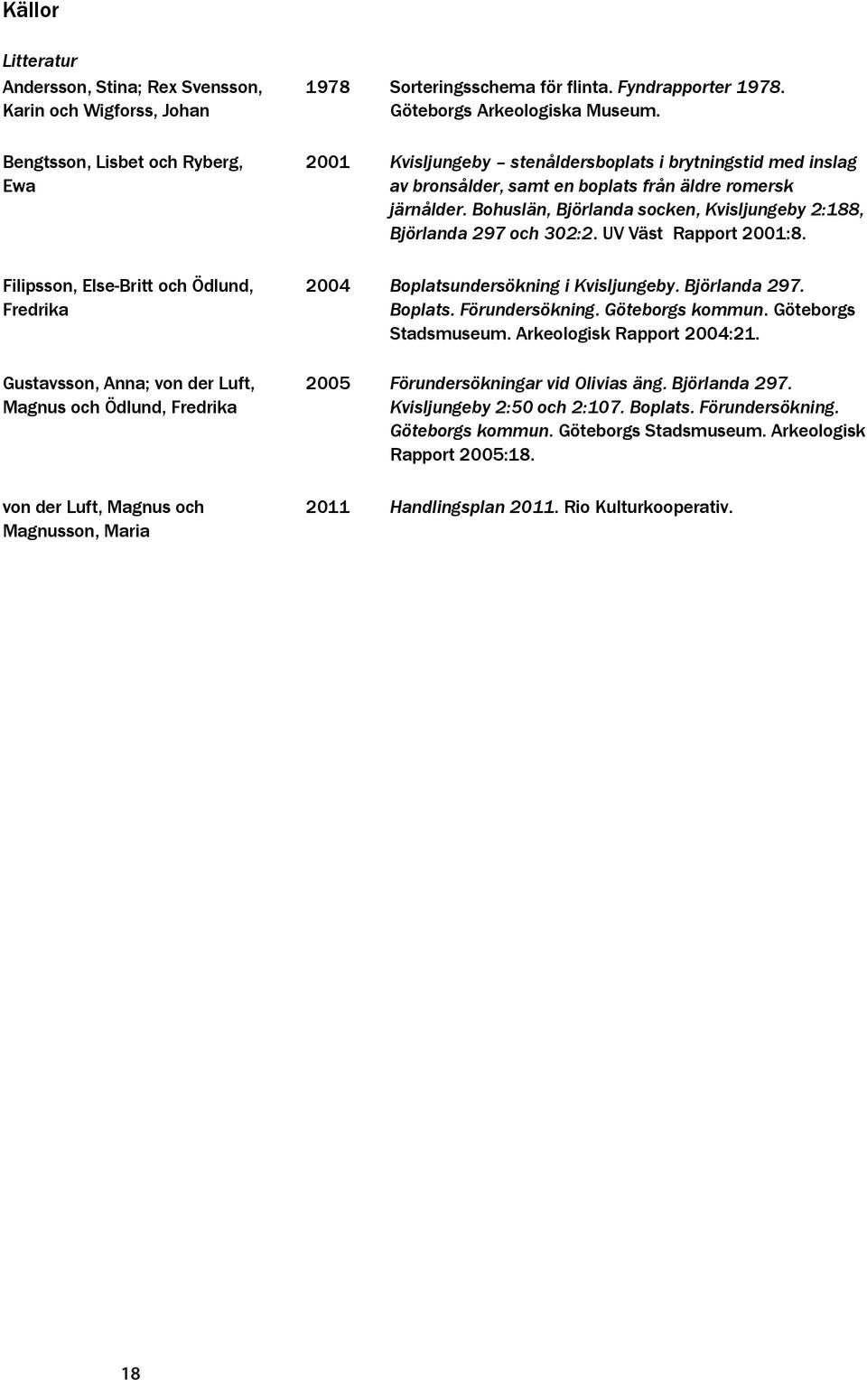 UV Väst Rapport 2001:8. Filipsson, Else-Britt och Ödlund, Fredrika Gustavsson, Anna; von der Luft, Magnus och Ödlund, Fredrika 2004 2005 Boplatsundersökning i Kvisljungeby. Björlanda 297. Boplats. Förundersökning.