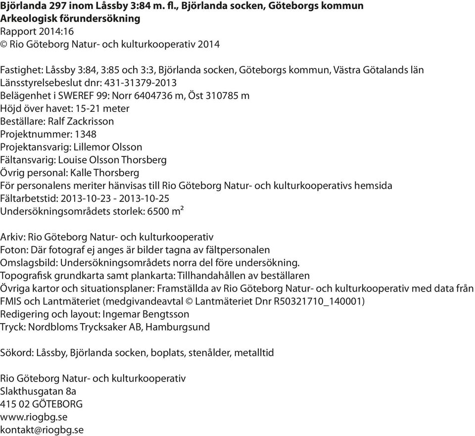 kommun, Västra Götalands län Länsstyrelsebeslut dnr: 431-31379-2013 Belägenhet i SWEREF 99: Norr 6404736 m, Öst 310785 m Höjd över havet: 15-21 meter Beställare: Ralf Zackrisson Projektnummer: 1348