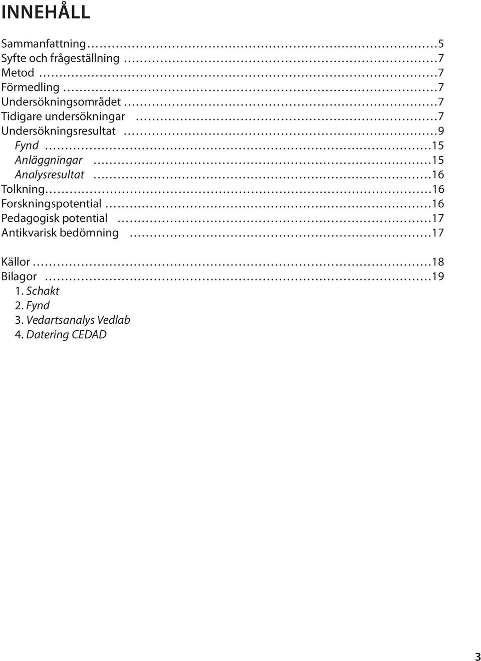 Anläggningar 15 Analysresultat 16 Tolkning 16 Forskningspotential 16 Pedagogisk