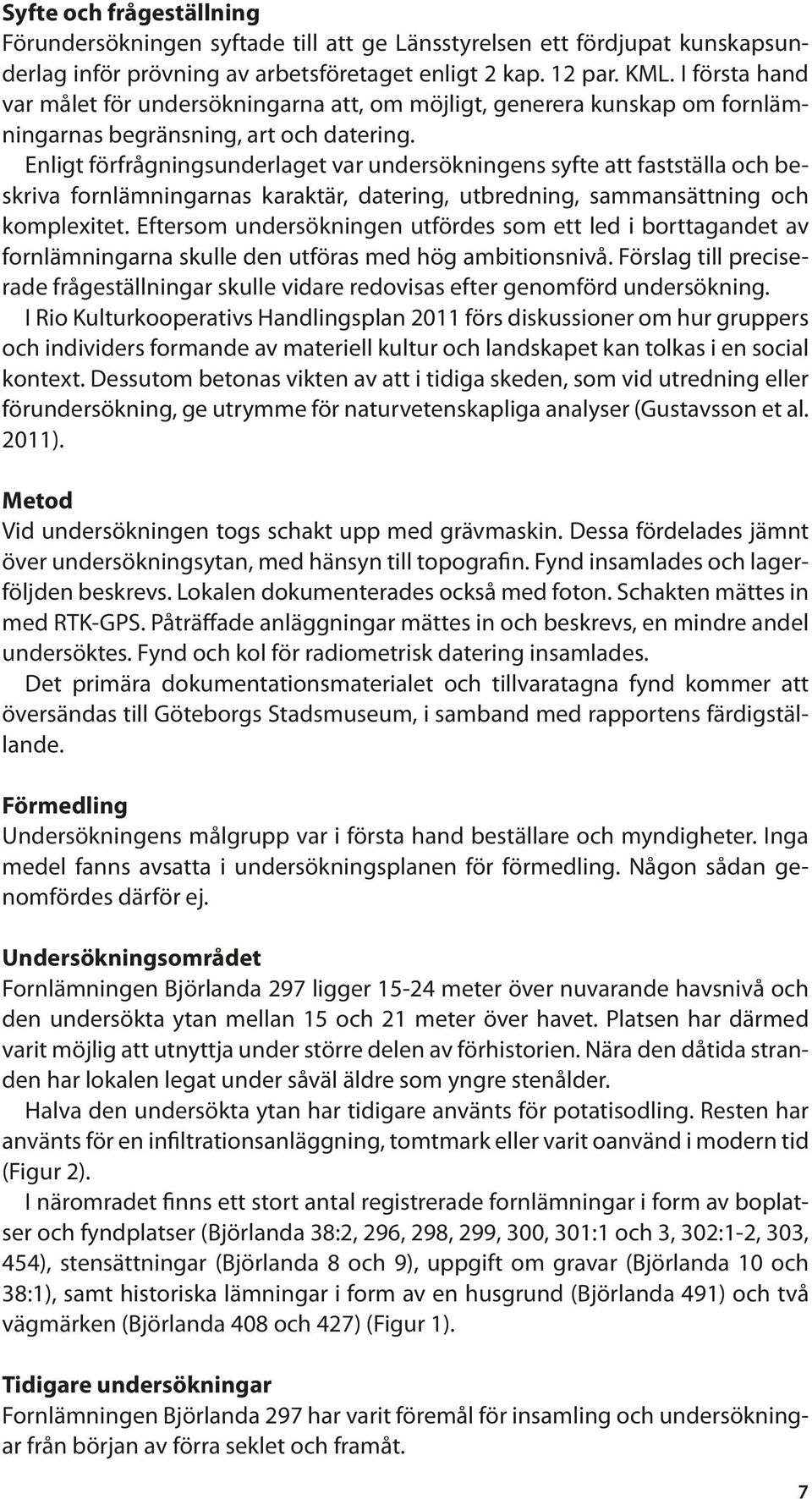 Enligt förfrågningsunderlaget var undersökningens syfte att fastställa och beskriva fornlämningarnas karaktär, datering, utbredning, sammansättning och komplexitet.