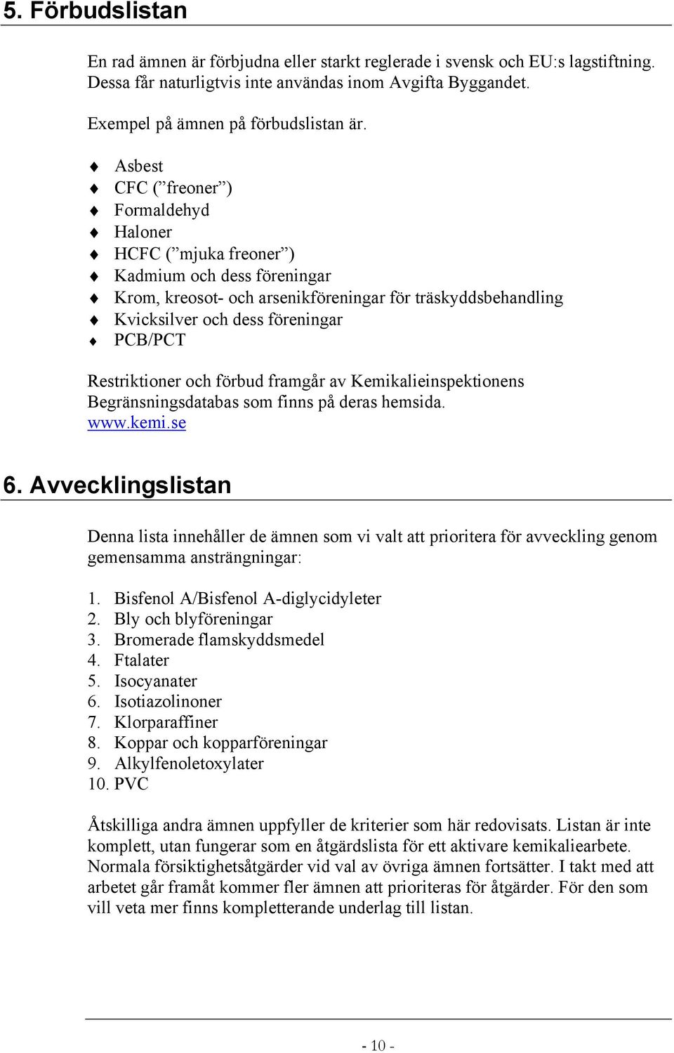 Restriktioner och förbud framgår av Kemikalieinspektionens Begränsningsdatabas som finns på deras hemsida. www.kemi.se 6.