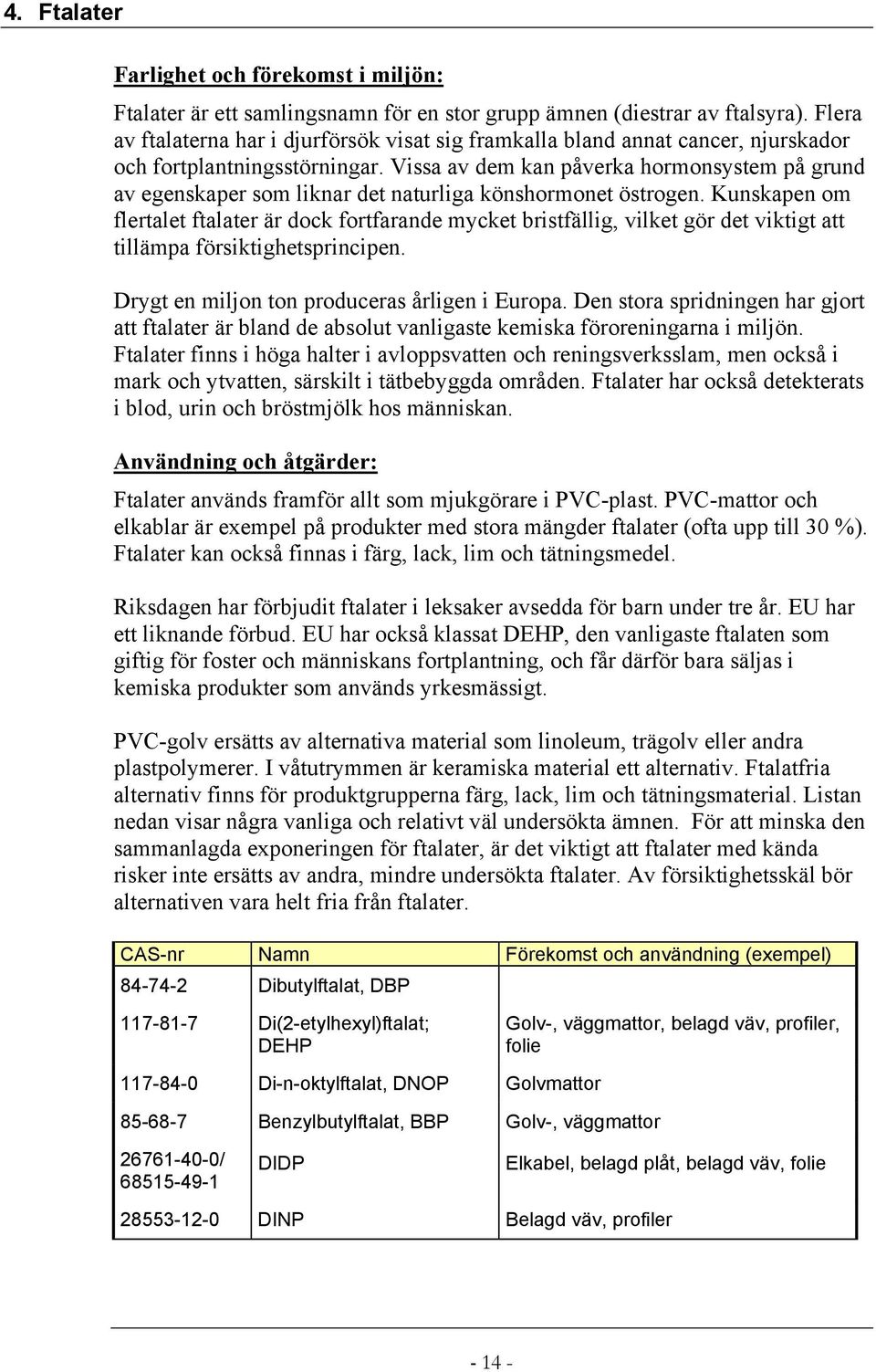 Vissa av dem kan påverka hormonsystem på grund av egenskaper som liknar det naturliga könshormonet östrogen.