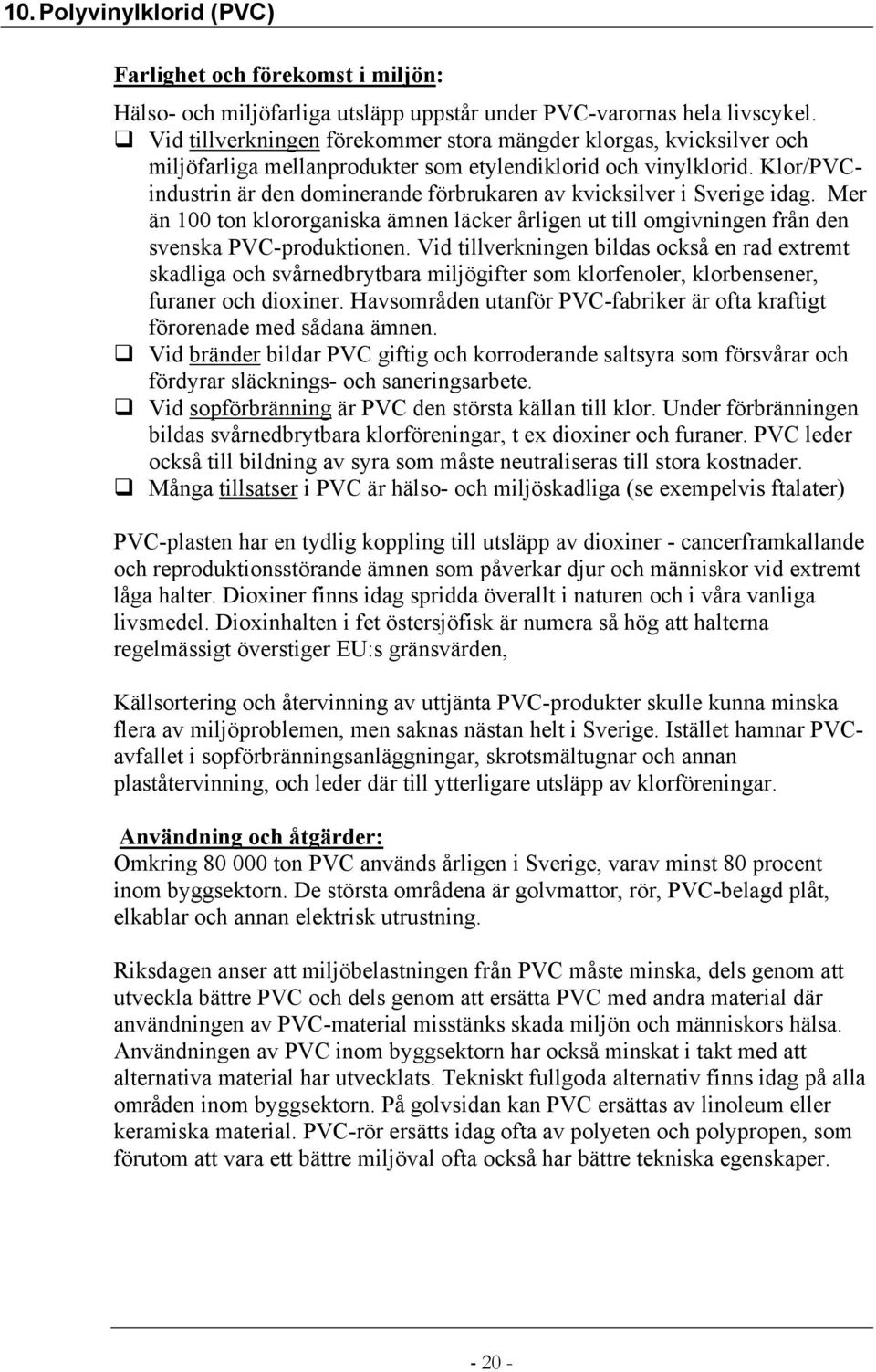 Klor/PVCindustrin är den dominerande förbrukaren av kvicksilver i Sverige idag. Mer än 100 ton klororganiska ämnen läcker årligen ut till omgivningen från den svenska PVC-produktionen.