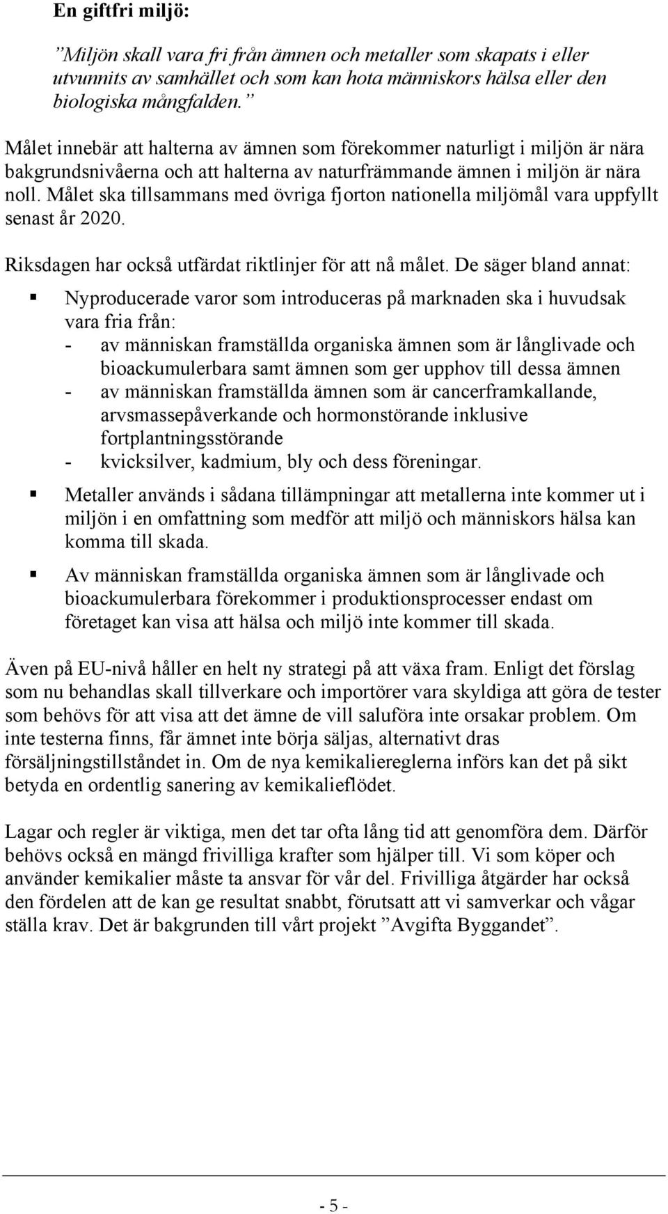 Målet ska tillsammans med övriga fjorton nationella miljömål vara uppfyllt senast år 2020. Riksdagen har också utfärdat riktlinjer för att nå målet.