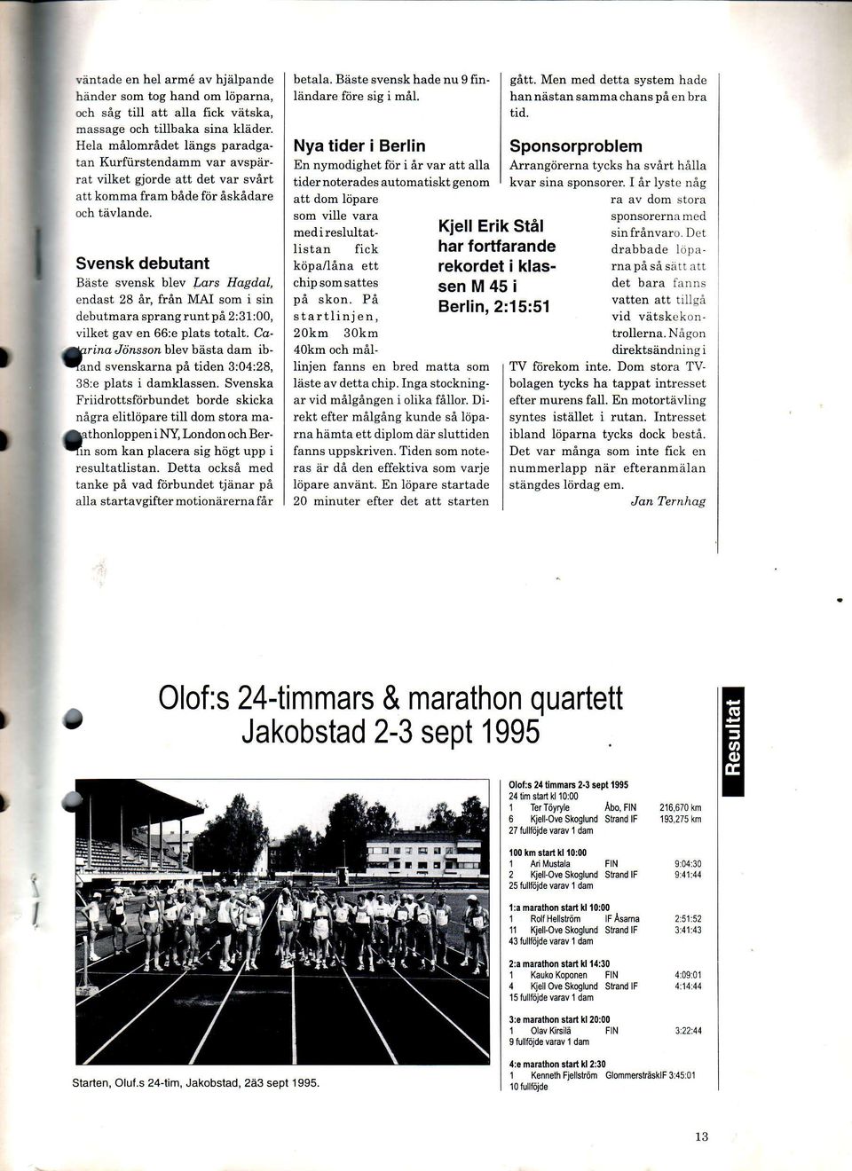 al, endast 28 Ar, frin MA som i sin debutmara sprang runt pi 2:31:00, vilket gav en 66:e plats totalt. Co-.&rind Jiinsson blev bhsta dam ib- Vand svenskarna pa dden 3:04:28, 38:e plats i damklassen.