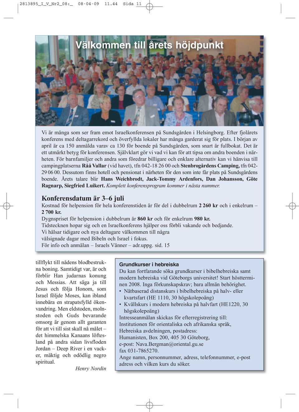 I början av april är ca 150 anmälda varav ca 130 för boende på Sundsgården, som snart är fullbokat. Det är ett utmärkt betyg för konferensen.