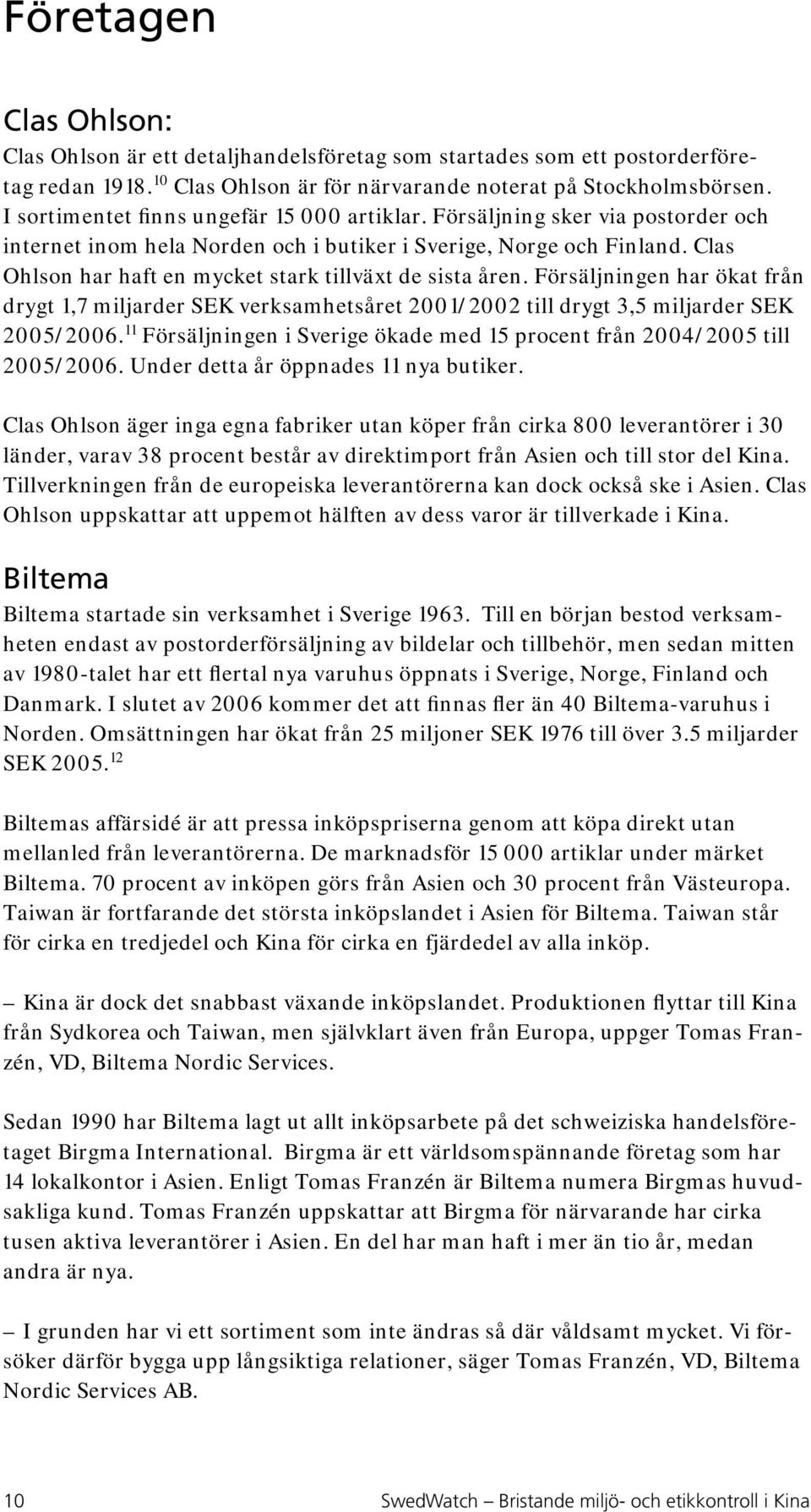 Clas Ohlson har haft en mycket stark tillväxt de sista åren. Försäljningen har ökat från drygt 1,7 miljarder SEK verksamhetsåret 2001/2002 till drygt 3,5 miljarder SEK 2005/2006.