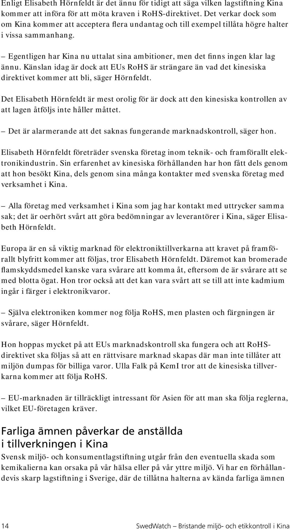 Egentligen har Kina nu uttalat sina ambitioner, men det finns ingen klar lag ännu. Känslan idag är dock att EUs RoHS är strängare än vad det kinesiska direktivet kommer att bli, säger Hörnfeldt.