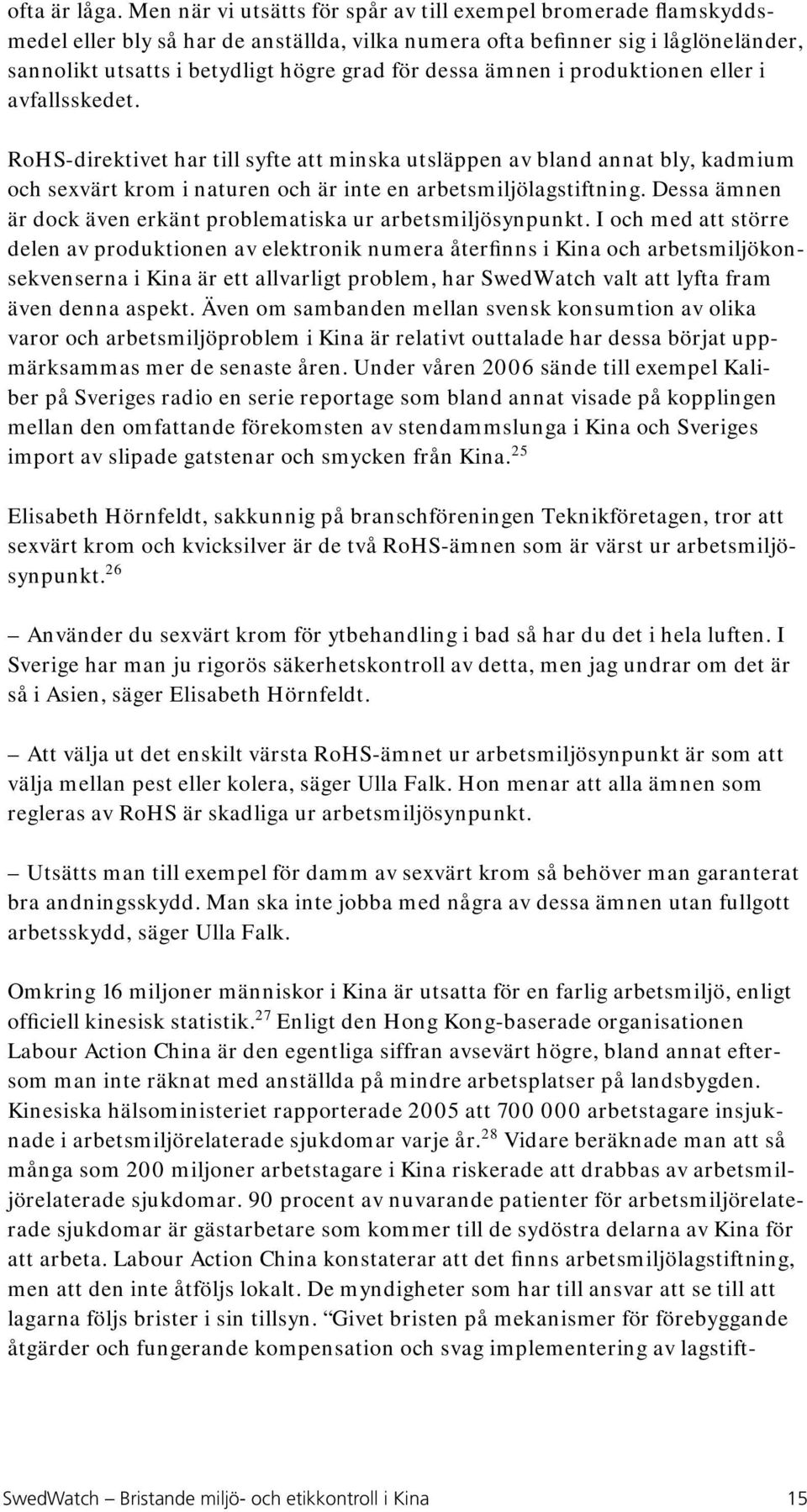 ämnen i produktionen eller i avfallsskedet. RoHS-direktivet har till syfte att minska utsläppen av bland annat bly, kadmium och sexvärt krom i naturen och är inte en arbetsmiljölagstiftning.