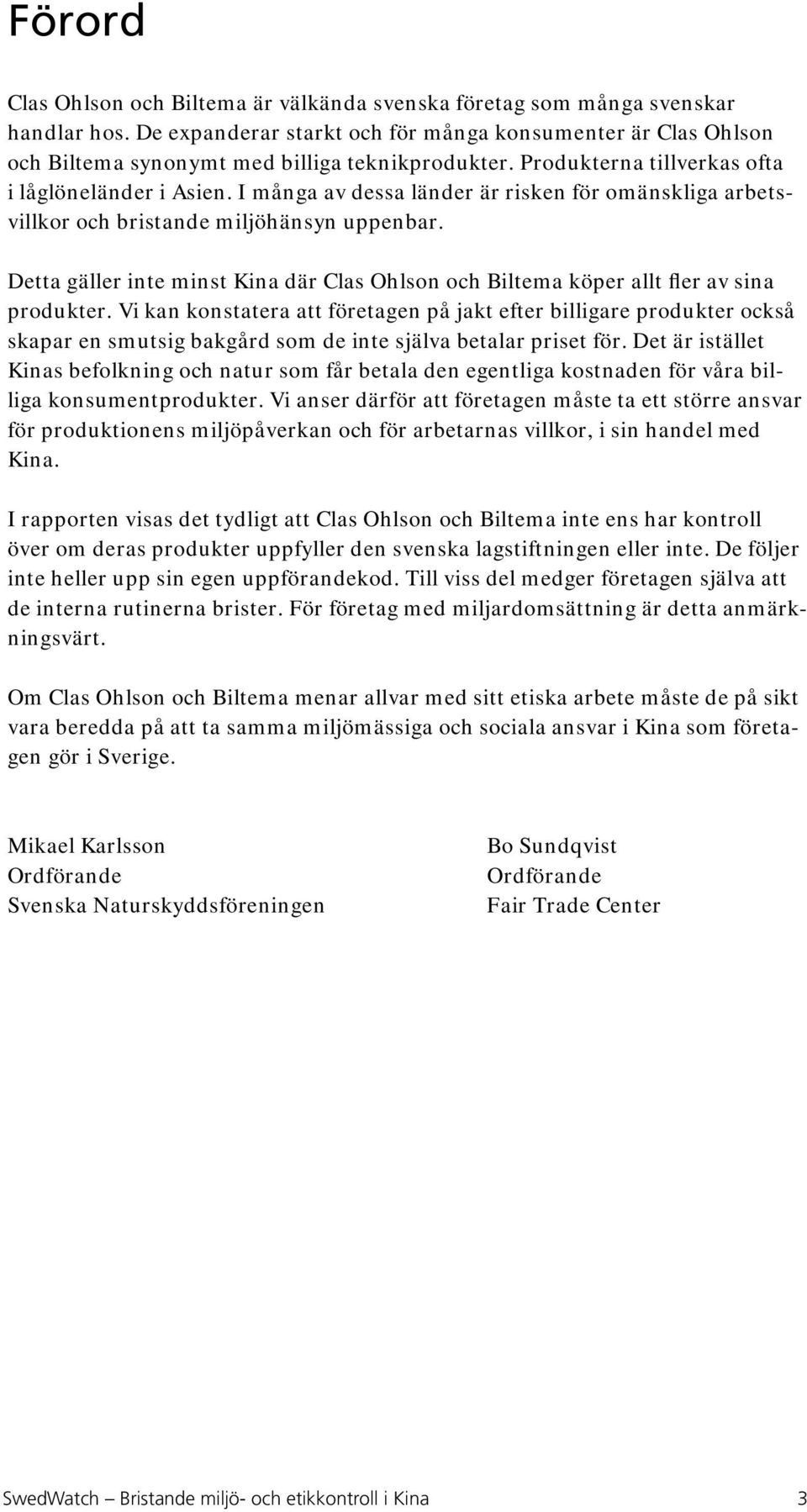 I många av dessa länder är risken för omänskliga arbetsvillkor och bristande miljöhänsyn uppenbar. Detta gäller inte minst Kina där Clas Ohlson och Biltema köper allt fler av sina produkter.