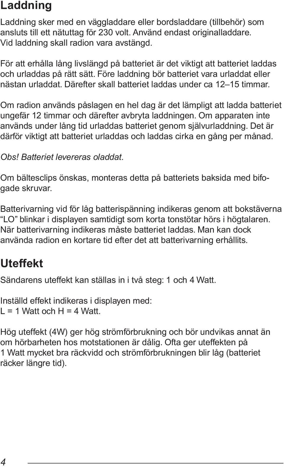 Därefter skall batteriet laddas under ca 12 15 timmar. Om radion används påslagen en hel dag är det lämpligt att ladda batteriet ungefär 12 timmar och därefter avbryta laddningen.