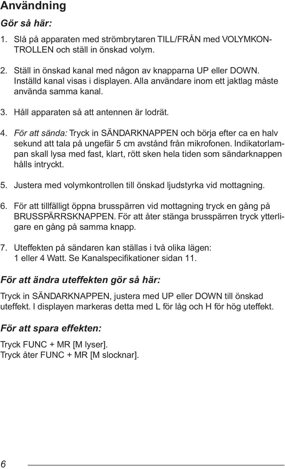 För att sända: Tryck in SÄNDARKNAPPEN och börja efter ca en halv sekund att tala på ungefär 5 cm avstånd från mikrofonen.