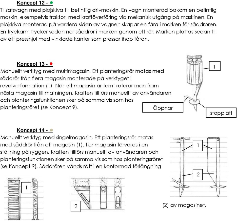 Marken plattas sedan till av ett presshjul med vinklade kanter som pressar ihop fåran. Koncept 3 Manuellt verktyg med multimagasin.