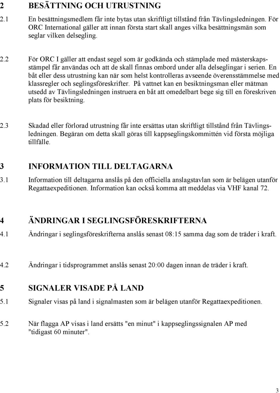 2 För ORC I gäller att endast segel som är godkända och stämplade med mästerskapsstämpel får användas och att de skall finnas ombord under alla delseglingar i serien.