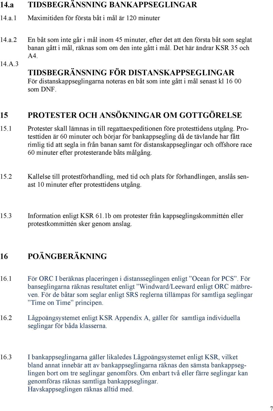 15 PROTESTER OCH ANSÖKNINGAR OM GOTTGÖRELSE 15.1 Protester skall lämnas in till regattaexpeditionen före protesttidens utgång.