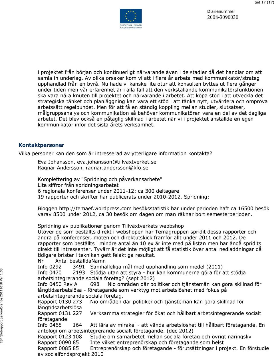 Nu hade vi kanske lite otur att konsulten byttes ut flera gånger under tiden men vår erfarenhet är i alla fall att den verkställande kommunikatörsfunktionen ska vara nära knuten till projektet och