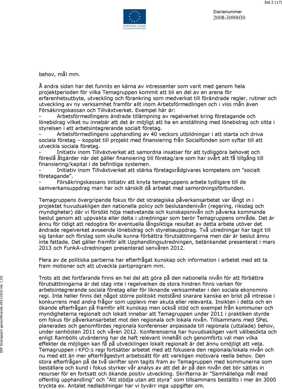 förankring som medverkat till förändrade regler, rutiner och utveckling av ny verksamhet framför allt inom Arbetsförmedlingen och i viss mån även Försäkringskassan och Tillväxtverket.