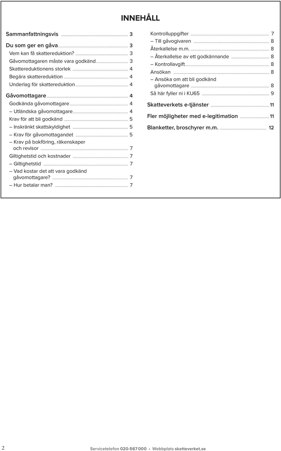 att bli godkänd 5 Inskränkt skattskyldighet 5 Krav för gåvomottagandet 5 Krav på bokföring, räkenskaper och revisor 7 Giltighetstid och kostnader 7 Giltighetstid 7 Vad kostar det att vara godkänd