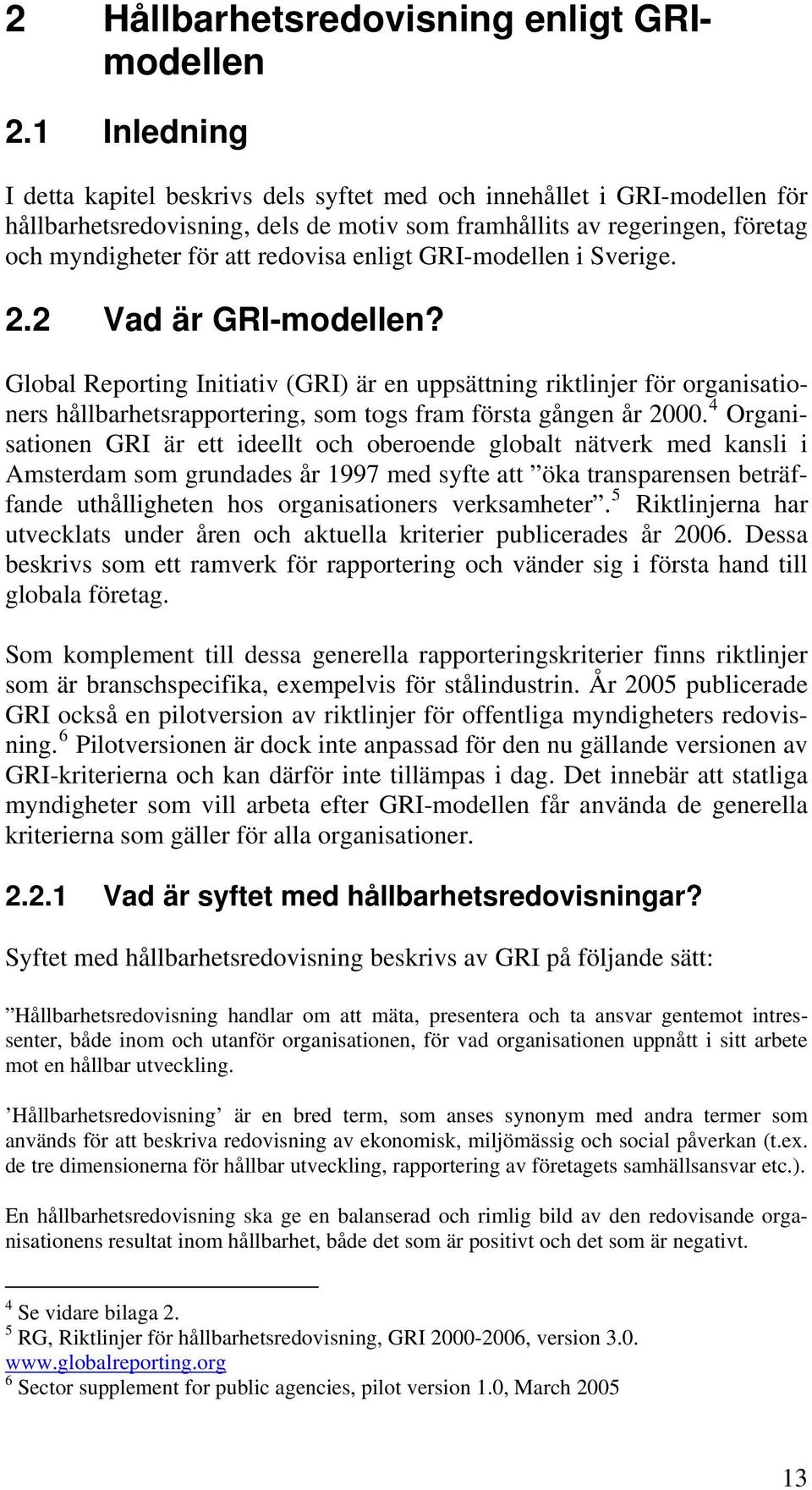 enligt GRI-modellen i Sverige. 2.2 Vad är GRI-modellen? Global Reporting Initiativ (GRI) är en uppsättning riktlinjer för organisationers hållbarhetsrapportering, som togs fram första gången år 2000.